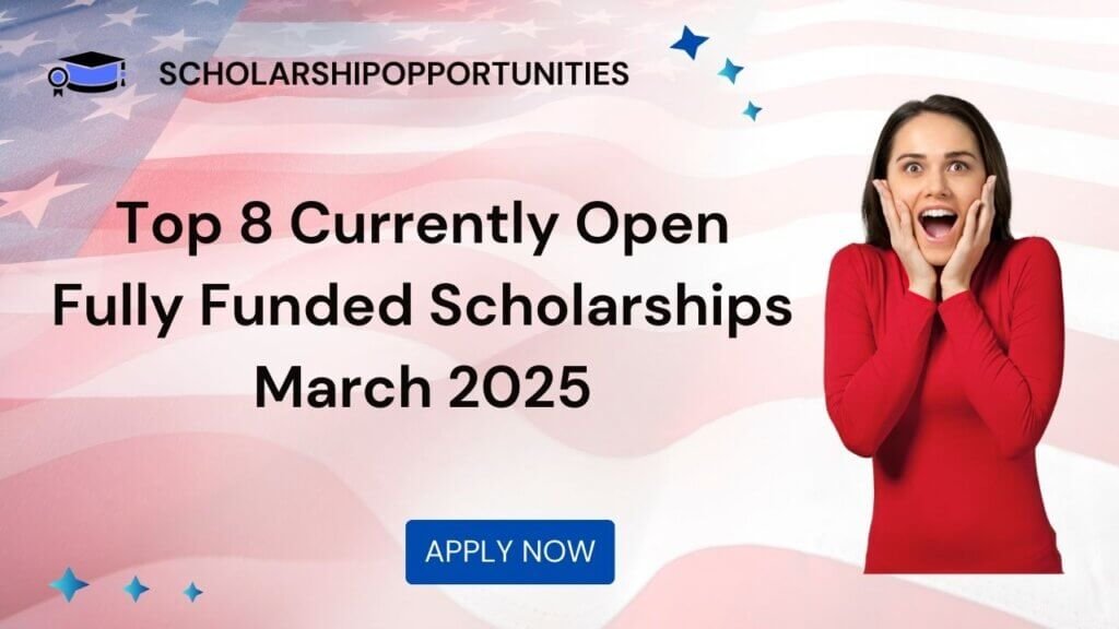 Top 8 Currently Open Fully Funded Scholarships March 2025